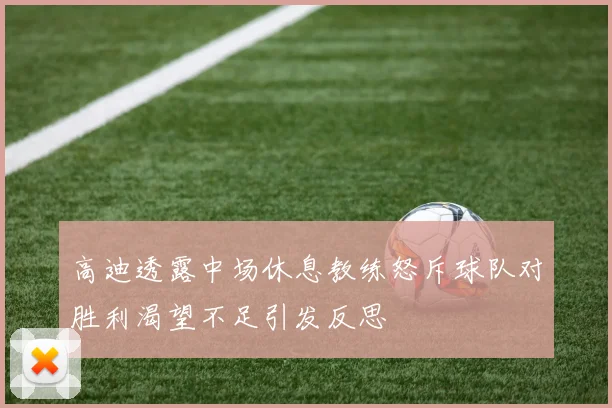 高迪透露中场休息教练怒斥球队对胜利渴望不足引发反思