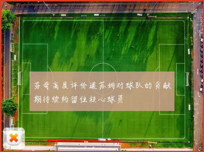 芬奇高度评价道苏姆对球队的贡献期待续约留住核心球员