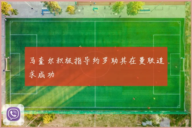 马奎尔积极指导约罗助其在曼联追求成功