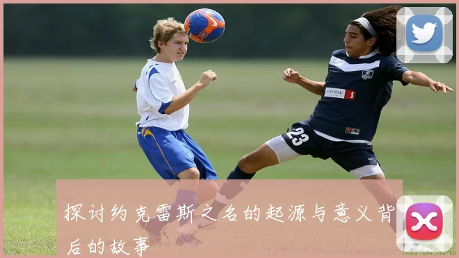 探讨约克雷斯之名的起源与意义背后的故事