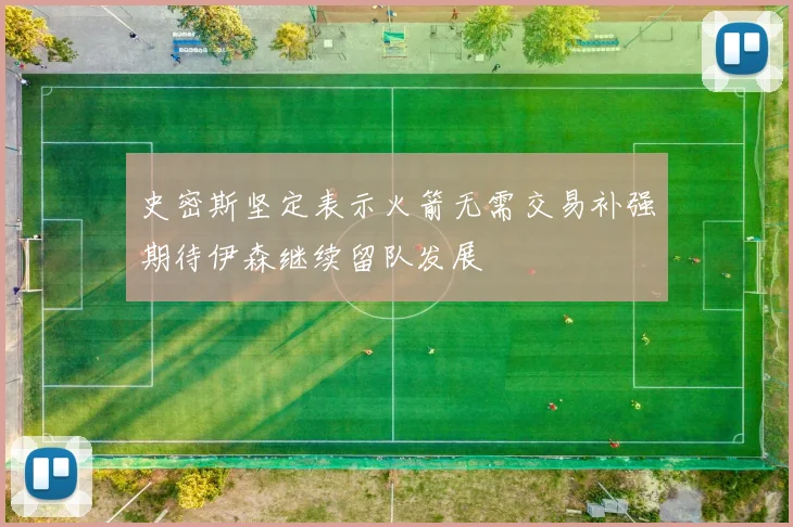 史密斯坚定表示火箭无需交易补强期待伊森继续留队发展