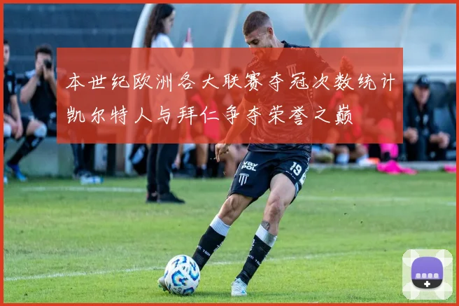 本世纪欧洲各大联赛夺冠次数统计凯尔特人与拜仁争夺荣誉之巅
