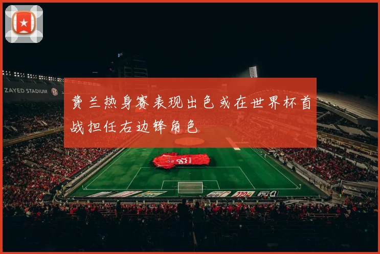 费兰热身赛表现出色或在世界杯首战担任右边锋角色