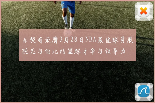 东契奇荣膺3月28日NBA最佳球员展现无与伦比的篮球才华与领导力