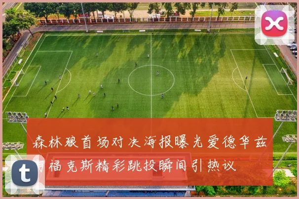 森林狼首场对决海报曝光爱德华兹与福克斯精彩跳投瞬间引热议