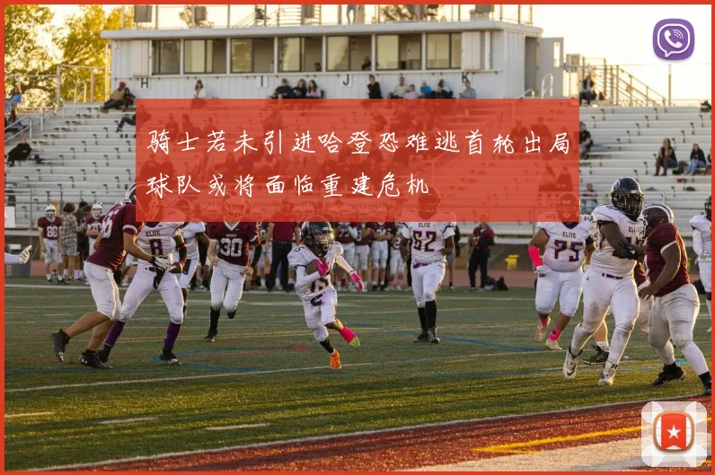 骑士若未引进哈登恐难逃首轮出局球队或将面临重建危机